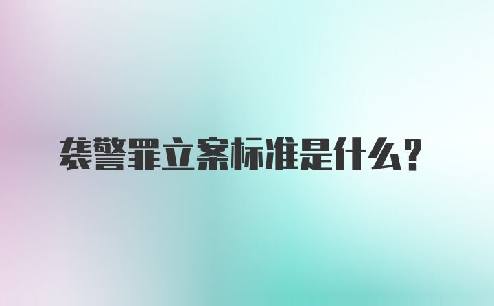 袭警罪立案标准是什么？