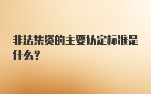 非法集资的主要认定标准是什么？