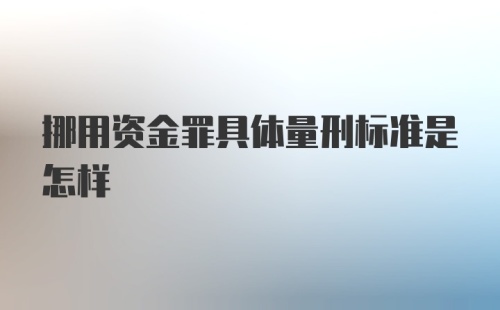 挪用资金罪具体量刑标准是怎样