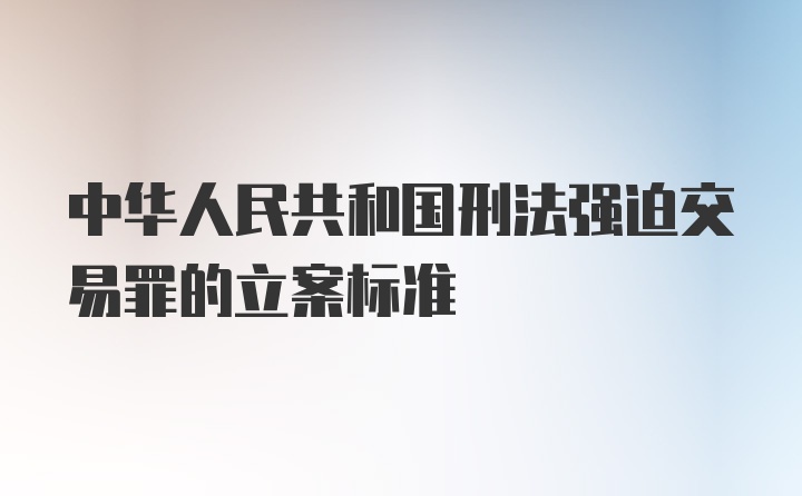 中华人民共和国刑法强迫交易罪的立案标准