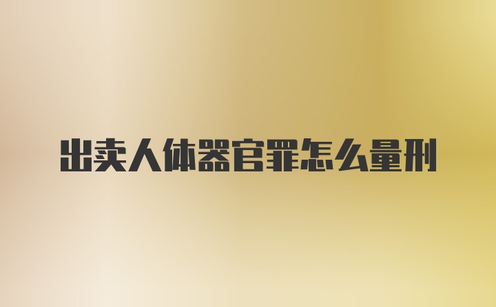 出卖人体器官罪怎么量刑