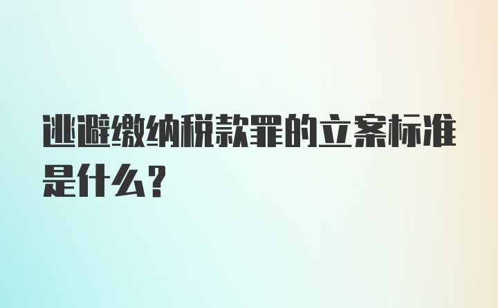 逃避缴纳税款罪的立案标准是什么?