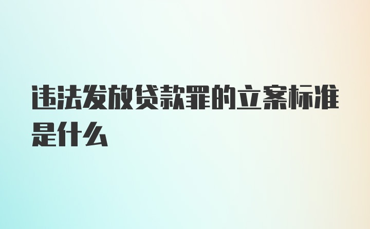 违法发放贷款罪的立案标准是什么