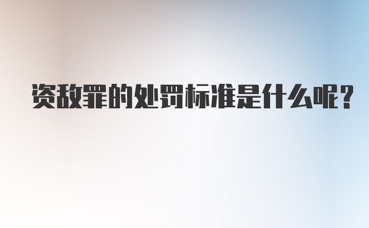 资敌罪的处罚标准是什么呢？