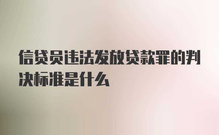 信贷员违法发放贷款罪的判决标准是什么