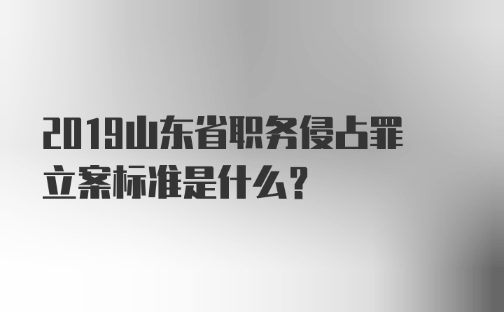 2019山东省职务侵占罪立案标准是什么？