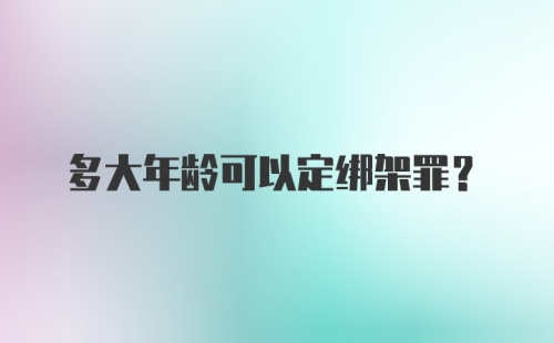 多大年龄可以定绑架罪?