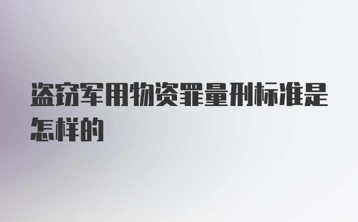 盗窃军用物资罪量刑标准是怎样的