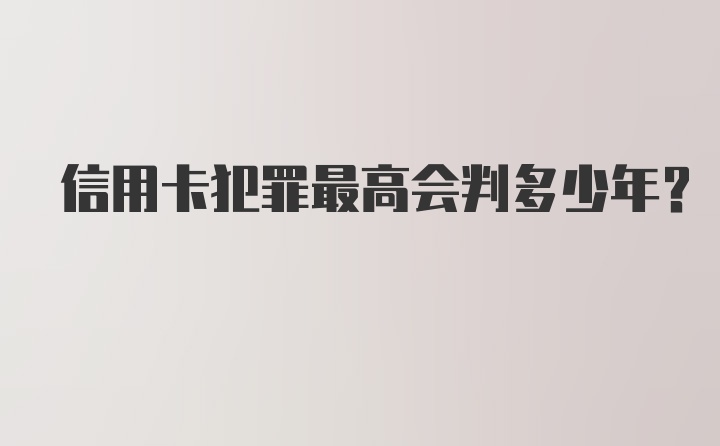 信用卡犯罪最高会判多少年？