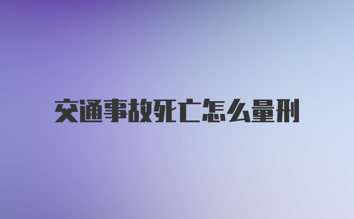 交通事故死亡怎么量刑