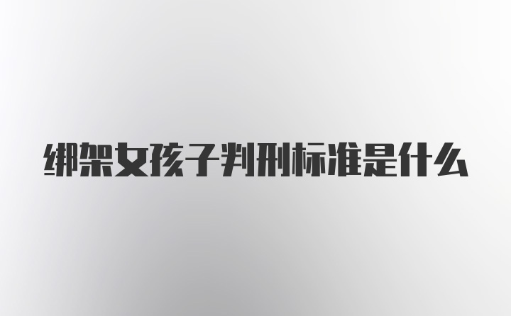 绑架女孩子判刑标准是什么