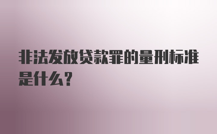 非法发放贷款罪的量刑标准是什么？