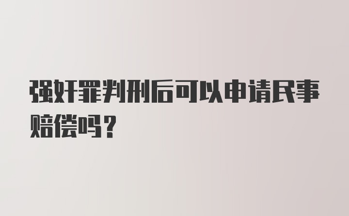 强奸罪判刑后可以申请民事赔偿吗?