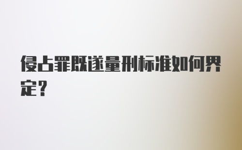 侵占罪既遂量刑标准如何界定？