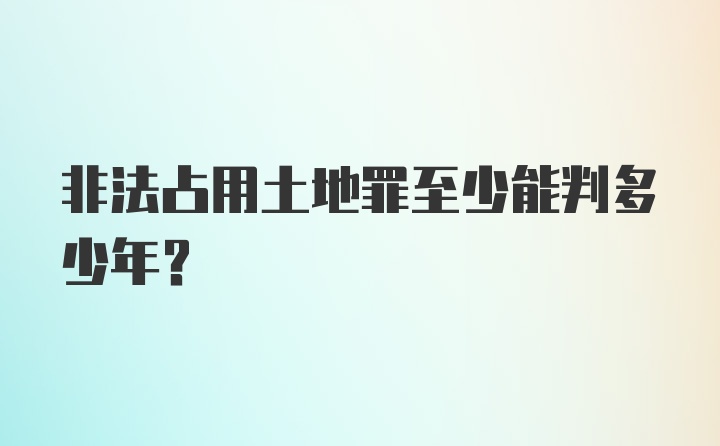 非法占用土地罪至少能判多少年?