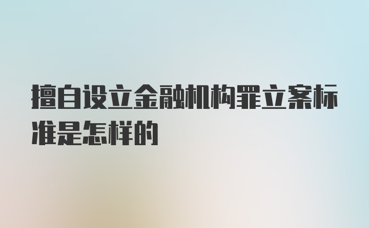 擅自设立金融机构罪立案标准是怎样的