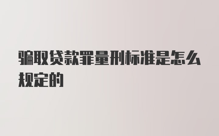 骗取贷款罪量刑标准是怎么规定的