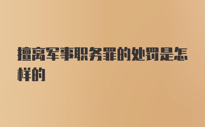 擅离军事职务罪的处罚是怎样的