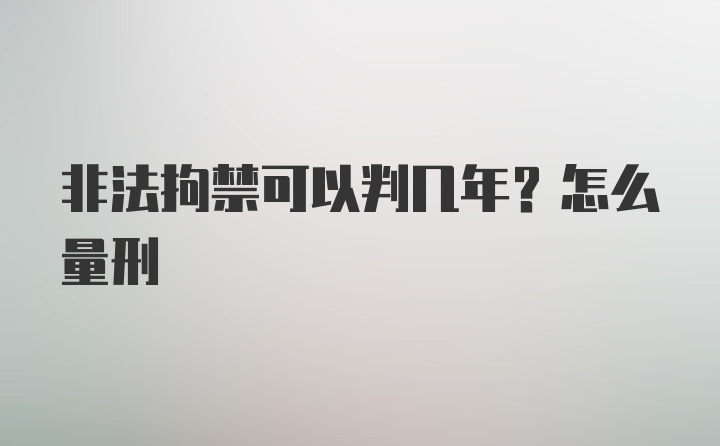 非法拘禁可以判几年？怎么量刑