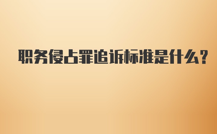 职务侵占罪追诉标准是什么?