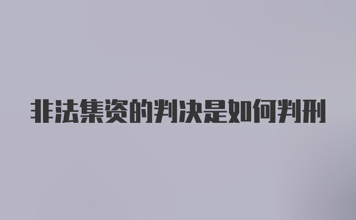 非法集资的判决是如何判刑