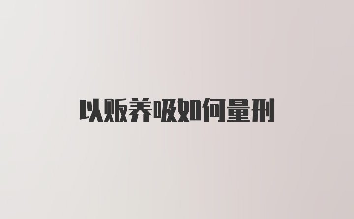 以贩养吸如何量刑