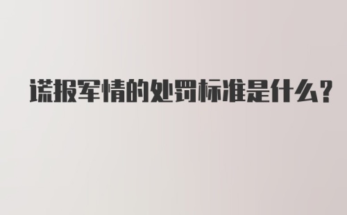 谎报军情的处罚标准是什么？