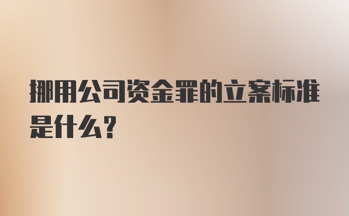 挪用公司资金罪的立案标准是什么？