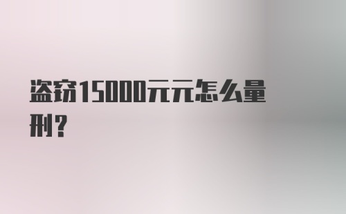 盗窃15000元元怎么量刑?