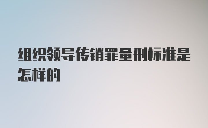 组织领导传销罪量刑标准是怎样的