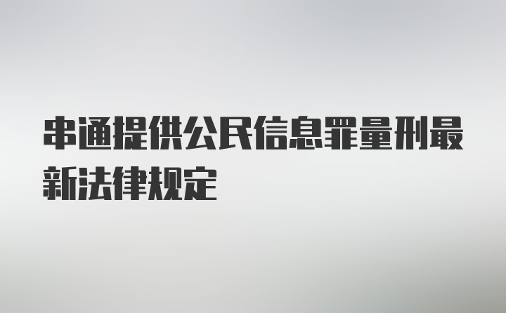 串通提供公民信息罪量刑最新法律规定