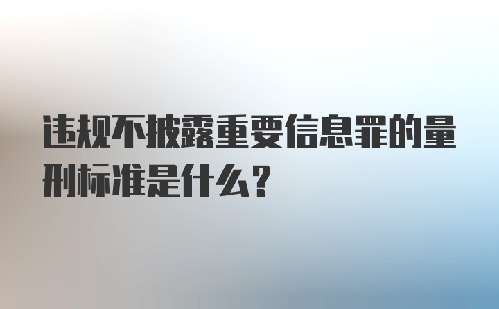 违规不披露重要信息罪的量刑标准是什么？