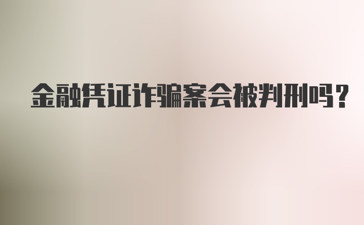 金融凭证诈骗案会被判刑吗？