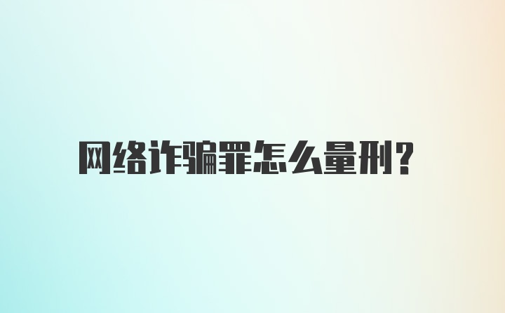 网络诈骗罪怎么量刑？