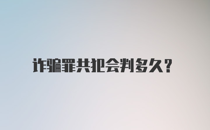 诈骗罪共犯会判多久？