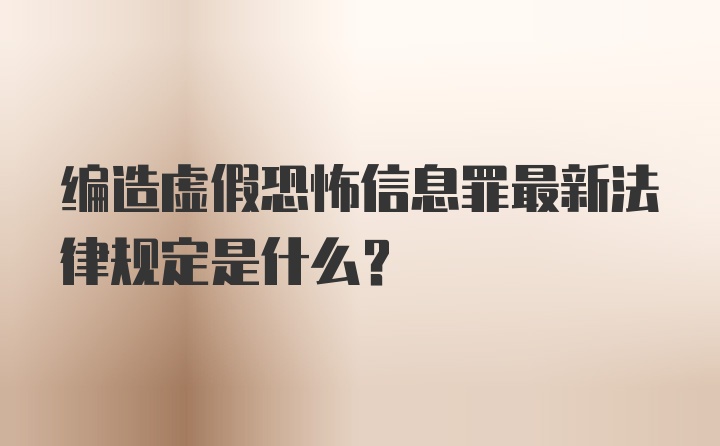 编造虚假恐怖信息罪最新法律规定是什么？