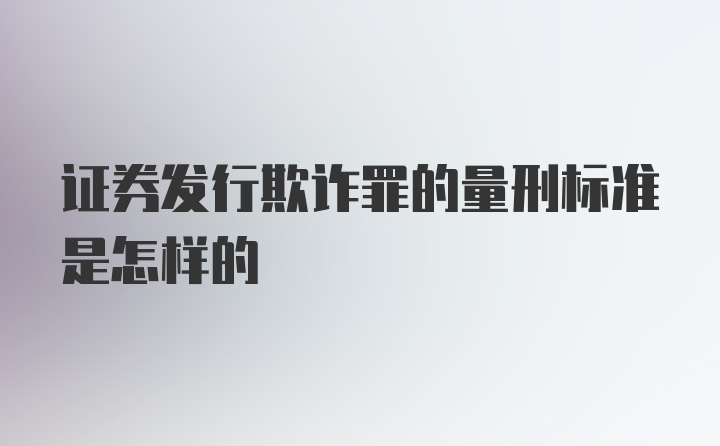 证券发行欺诈罪的量刑标准是怎样的