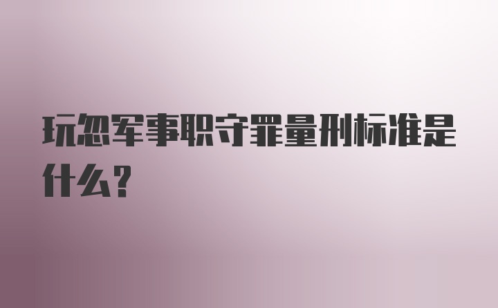 玩忽军事职守罪量刑标准是什么？