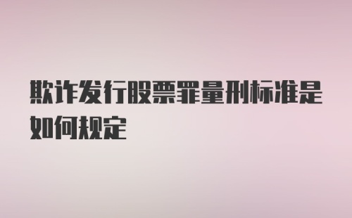 欺诈发行股票罪量刑标准是如何规定