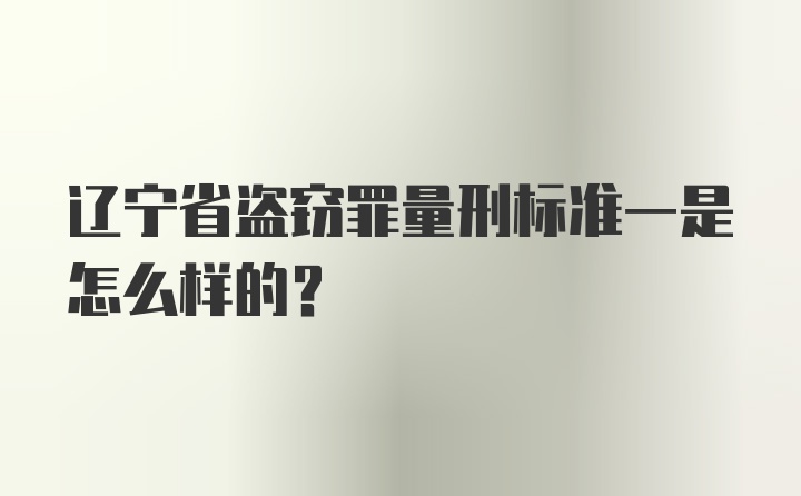 辽宁省盗窃罪量刑标准一是怎么样的？