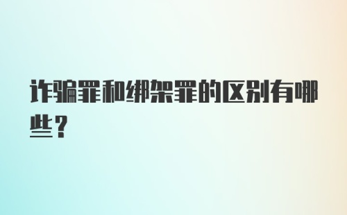 诈骗罪和绑架罪的区别有哪些？