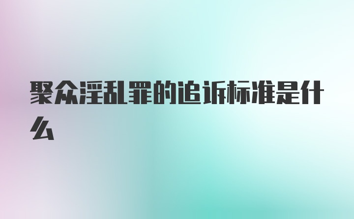 聚众淫乱罪的追诉标准是什么