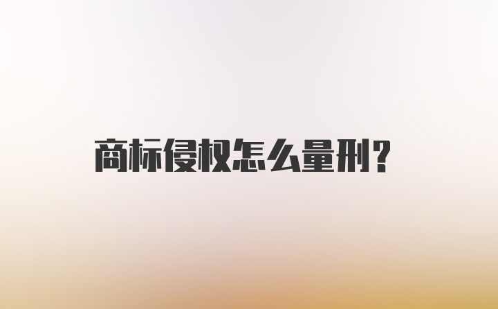 商标侵权怎么量刑？