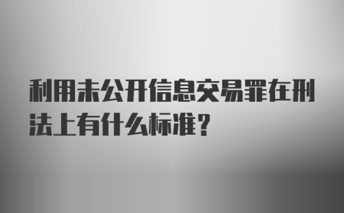 利用未公开信息交易罪在刑法上有什么标准？