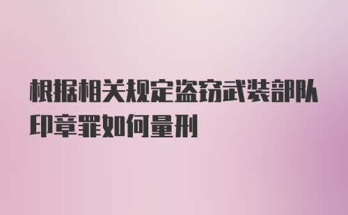 根据相关规定盗窃武装部队印章罪如何量刑