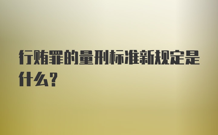 行贿罪的量刑标准新规定是什么？