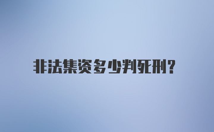 非法集资多少判死刑？