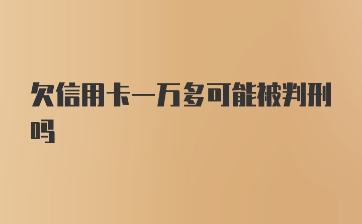 欠信用卡一万多可能被判刑吗