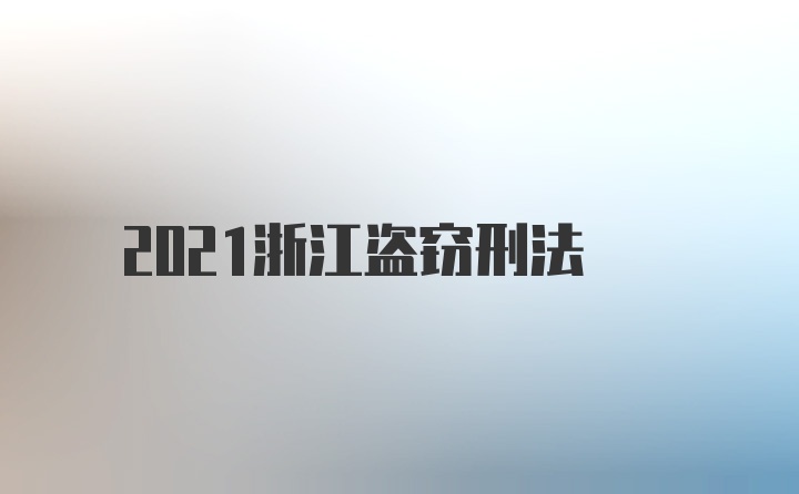 2021浙江盗窃刑法