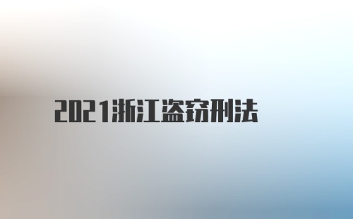 2021浙江盗窃刑法